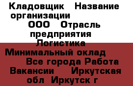 Кладовщик › Название организации ­ Finn Flare, ООО › Отрасль предприятия ­ Логистика › Минимальный оклад ­ 28 000 - Все города Работа » Вакансии   . Иркутская обл.,Иркутск г.